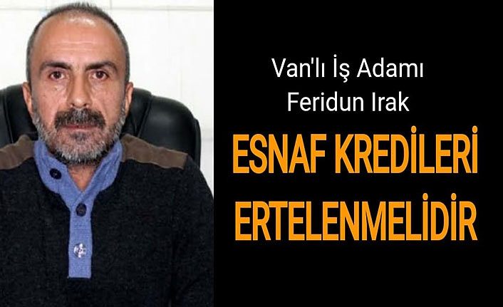 Van'lı İş Adamı Irak: Esnaf kredileri ertelenmelidir