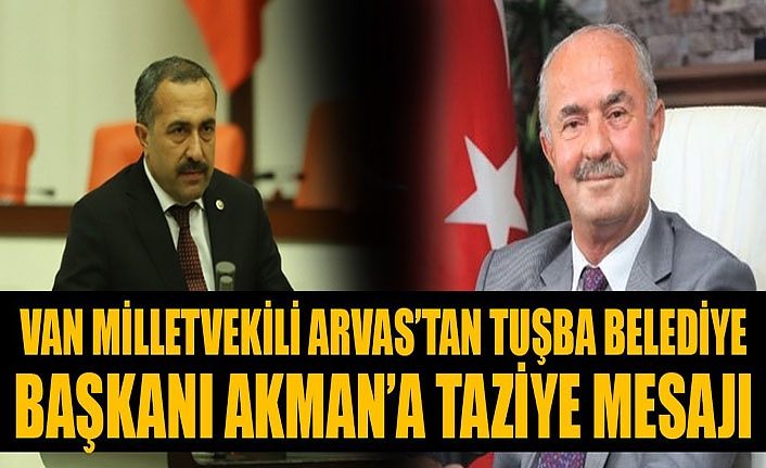 Van Milletvekili Arvas’tan Başkan Akman’a taziye mesajı