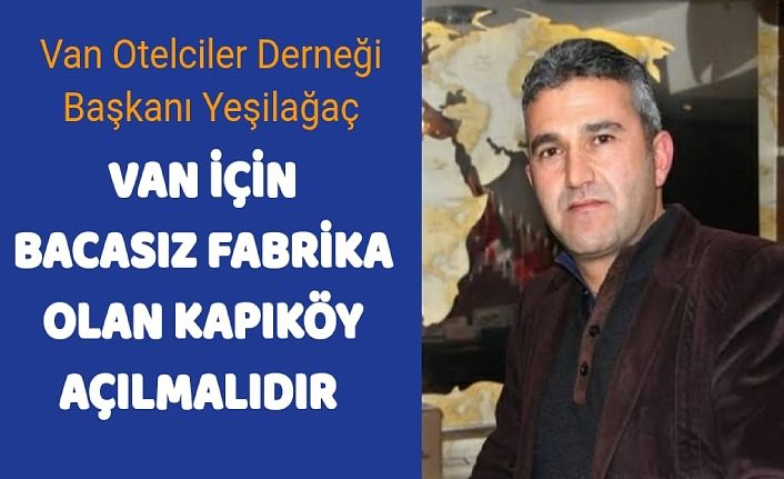 Van Otelciler Derneği Başkanı Yeşilağaç: Van için bacasız fabrika olan Kapıköy açılmalıdır