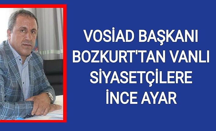 VOSİAD Başkanı Bozkurt'tan Vanlı siyasetçilere ince ayar