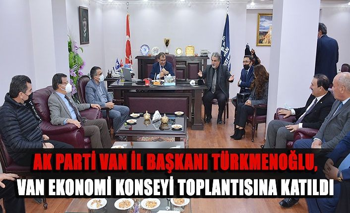 AK Parti Van İl Başkanı Türkmenoğlu, Van Ekonomi Konseyi toplantısına katıldı
