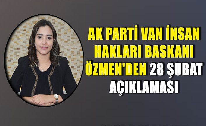 AK Parti Van İnsan Hakları Baskanı Özmen'den 28 Şubat açıklaması