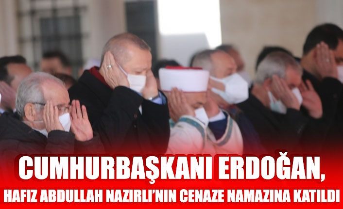 Cumhurbaşkanı Erdoğan, Hafız Abdullah Nazırlı’nın cenaze namazına katıldı