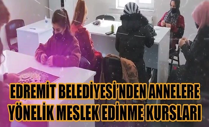 Edremit Belediyesi’nden annelere yönelik meslek edinme kursları