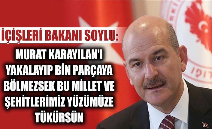 İçişleri Bakanı Soylu: Murat Karayılan'ı yakalayıp bin parçaya bölmezsek bu millet ve şehitlerimiz yüzümüze tükürsün