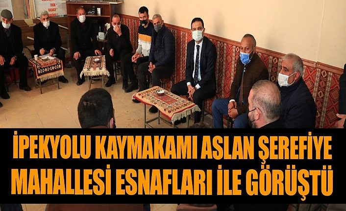 İpekyolu Kaymakamı Aslan Şerefiye Mahallesi esnafları ile görüştü