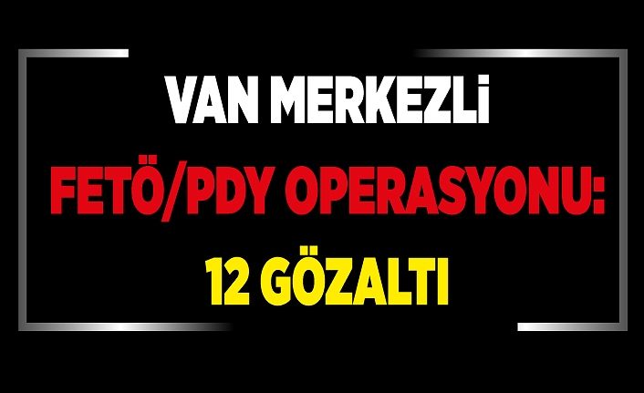 Van merkezli FETÖ/PDY operasyonu: 12 gözaltı