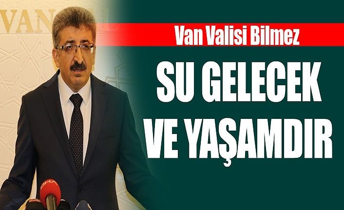 Van Valisi Bilmez: Su gelecek ve yaşamdır