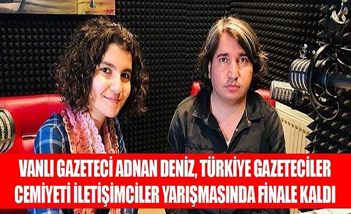 Vanlı Gazeteci Adnan Deniz, Türkiye Gazeteciler Cemiyeti İletişimciler yarışmasında finale kaldı