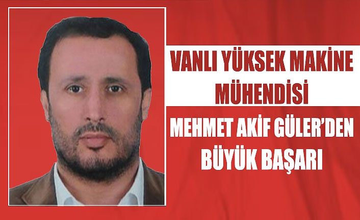 Vanlı Yüksek Makine Mühendisi Mehmet Akif Güler’den büyük başarı