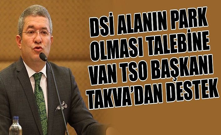 DSİ alanın park olması talebine Van TSO Başkanı Takva’dan destek