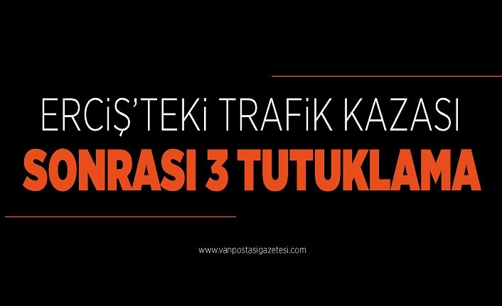 Erciş’teki trafik kazası sonrası 3 tutuklama