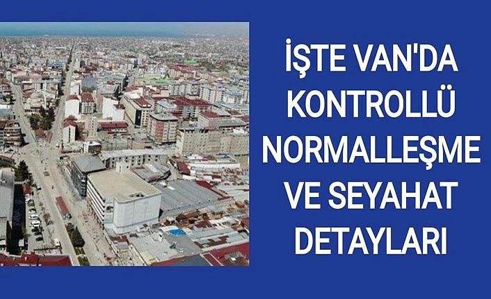 İşte Van'da kontrollü normalleşme ve seyahat detayları