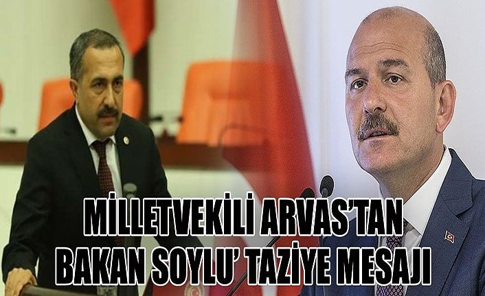 Milletvekili Arvas’tan Bakan Soylu’ taziye mesajı