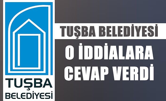 Tuşba Belediyesi o iddialara cevap verdi