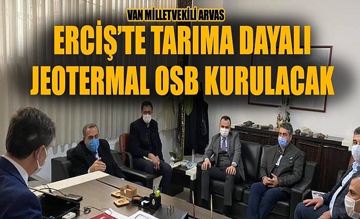 Van Milletvekili Arvas: Erciş’te Tarıma Dayalı Jeotermal OSB kurulacak