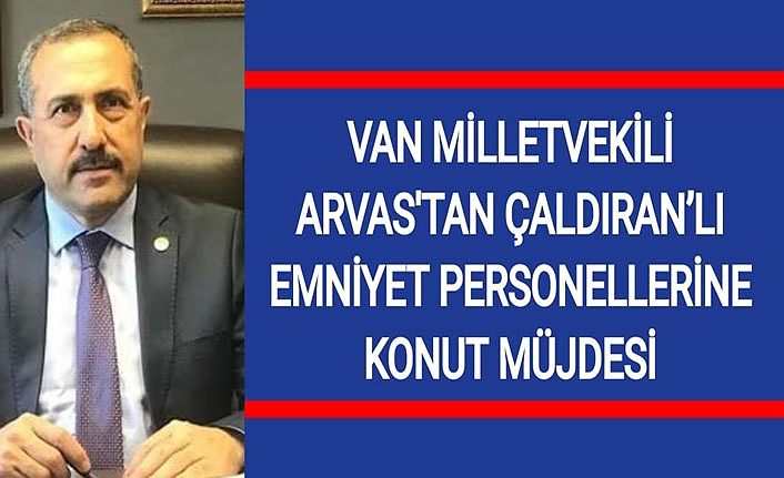 Van Milletvekili Arvas'tan Çaldıran'lı emniyet personellerine konut müjdesi