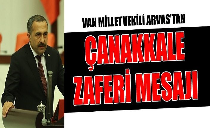 Van Milletvekili Arvas’tan Çanakkale zaferi mesajı