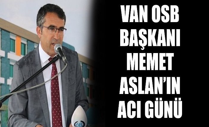 Van OSB Başkanı Memet Aslan’ın acı günü