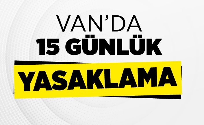 Van’da 15 günlük yasaklama