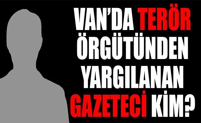 Van’da terör örgütünden yargılanan gazeteci kim?