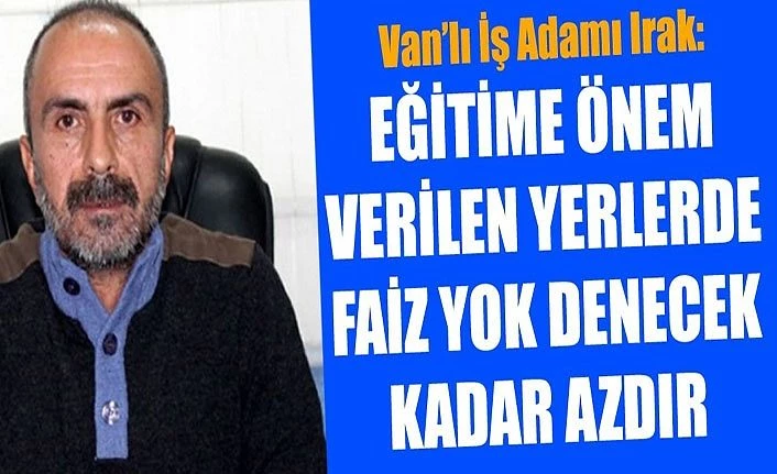 Van’lı İş Adamı Irak: Eğitime önem verilen yerlerde faiz yok denecek kadar azdır
