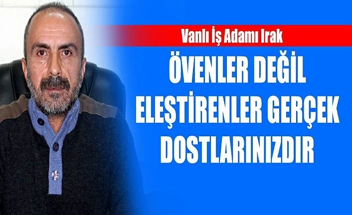 Vanlı İş Adamı Irak: Övenler değil, eleştirenler gerçek dostlarınızdır