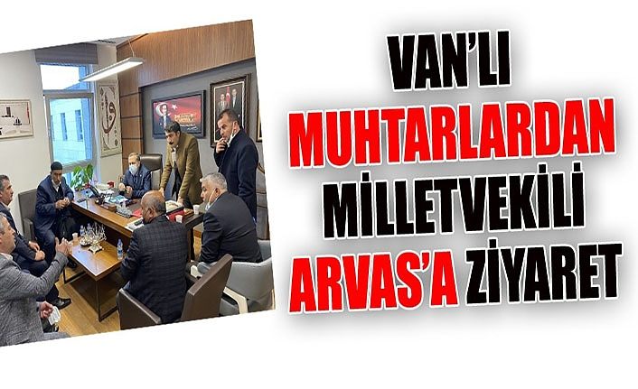 Van’lı muhtarlardan Milletvekili Arvas’a ziyaret