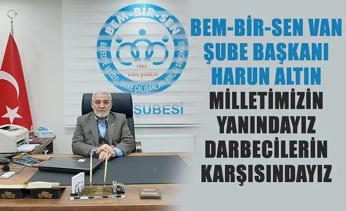 Bem-Bir-Sen Van Şube Başkanı Harun Altın Milletimizin Yanındayız Darbecilerin Karşısındayız.