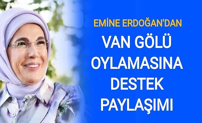 Emine Erdoğan'dan Van Gölü oylamasına destek paylaşımı