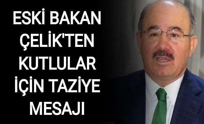 Eski Bakan Çelik’ten Kutlular için taziye mesajı