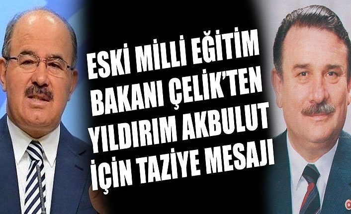 Eski Milli Eğitim Bakanı Çelik'ten Yıldırım Akbulut için taziye mesajı