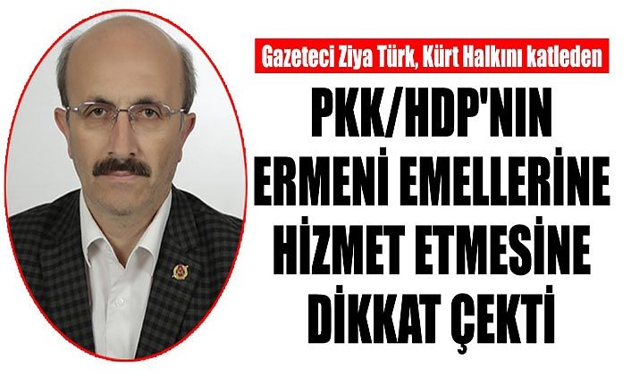 Gazeteci Ziya Türk, Kürt Halkını katleden PKK/HDP'nin, Ermeni emellerine hizmet etmesine dikkat çekti