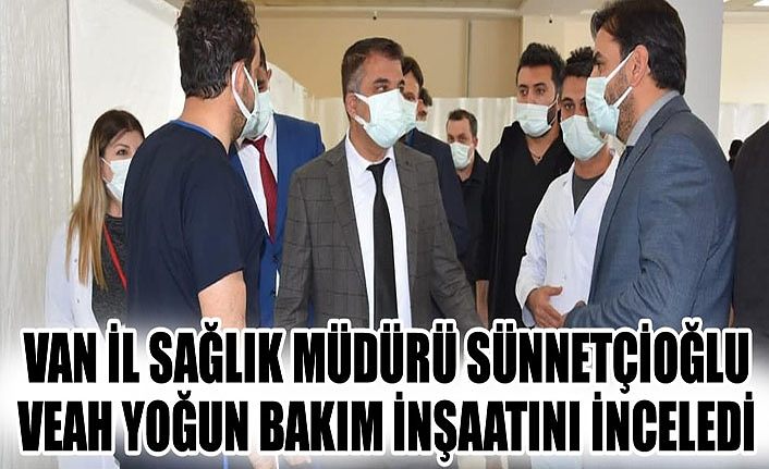 İl Sağlık Müdürü Sünnetçioğlu VEAH yoğun bakım inşaatını inceledi