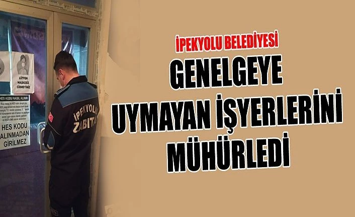 İpekyolu Belediyesi genelgeye uymayan işyerlerini mühürledi