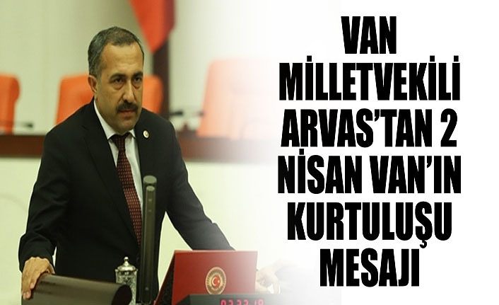 Van Milletvekili Arvas’tan 2 Nisan Van’ın Kurtuluşu Mesajı