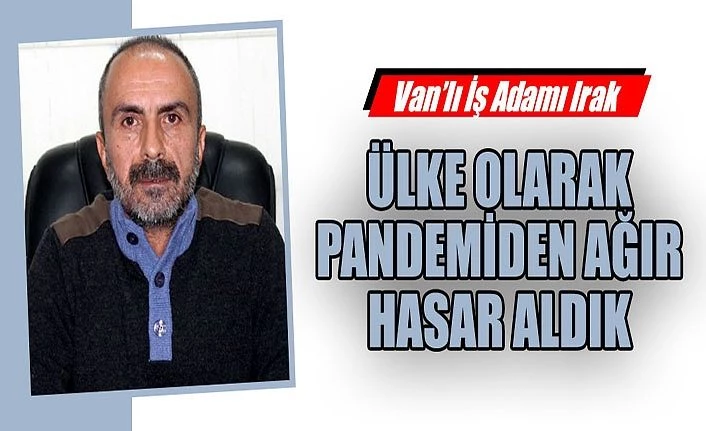 Van’lı İş Adamı Irak: Ülke olarak pandemiden ağır hasar aldık