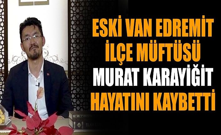 Eski Van Edremit İlçe Müftüsü Murat Karayiğit hayatını kaybetti