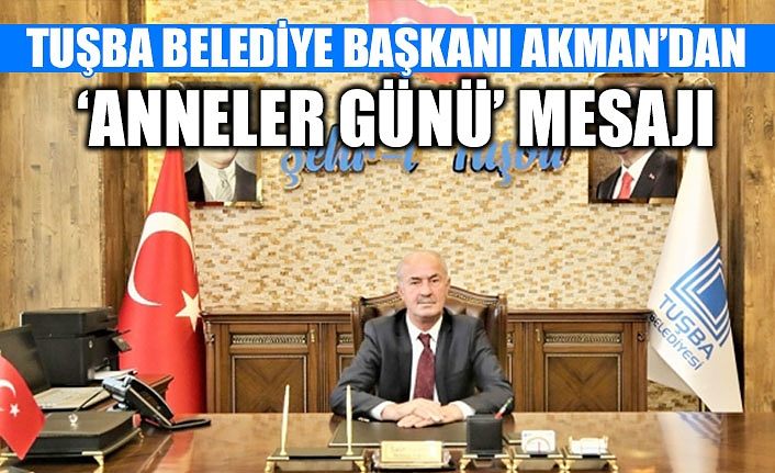 Tuşba Belediye Başkanı Akman’dan ‘Anneler Günü’ mesajı