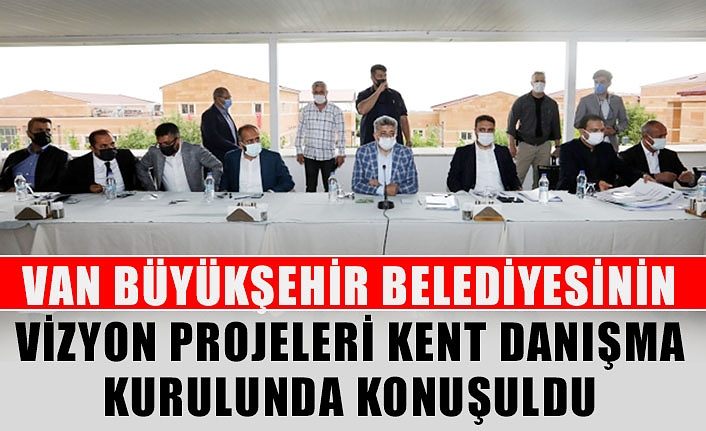 Van Büyükşehir Belediyesinin vizyon projeleri Kent Danışma Kurulunda konuşuldu