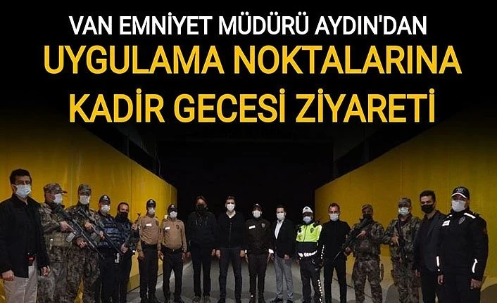 Van Emniyet Müdürü Aydın'dan uygulama noktalarına Kadir Gecesi ziyareti