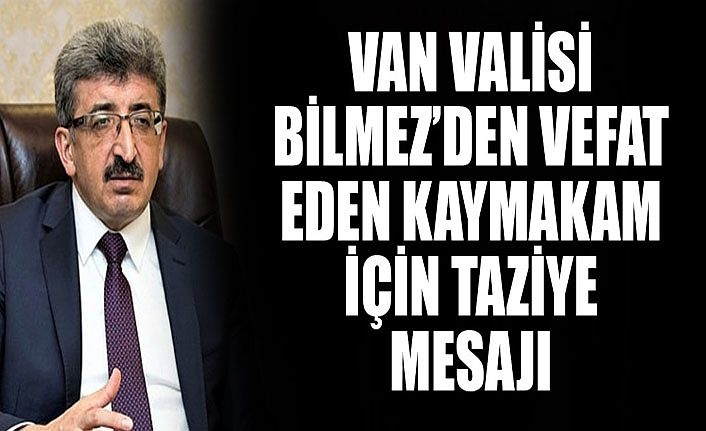 Van Valisi Bilmez’den vefat eden kaymakam için taziye mesajı