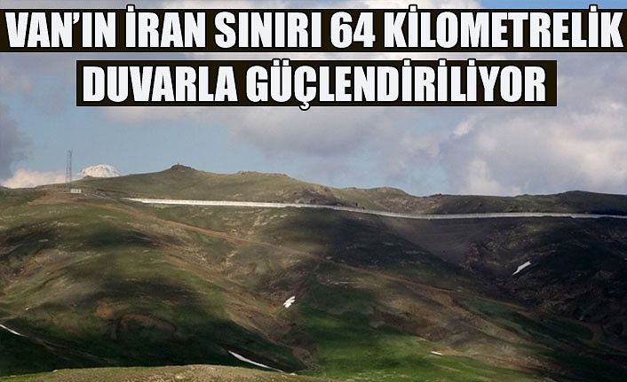 Van’ın İran sınırı 64 kilometrelik duvarla güçlendiriliyor