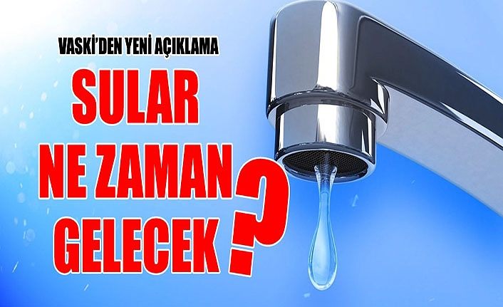 VASKİ’den yeni açıklama: Sular ne zaman gelecek?