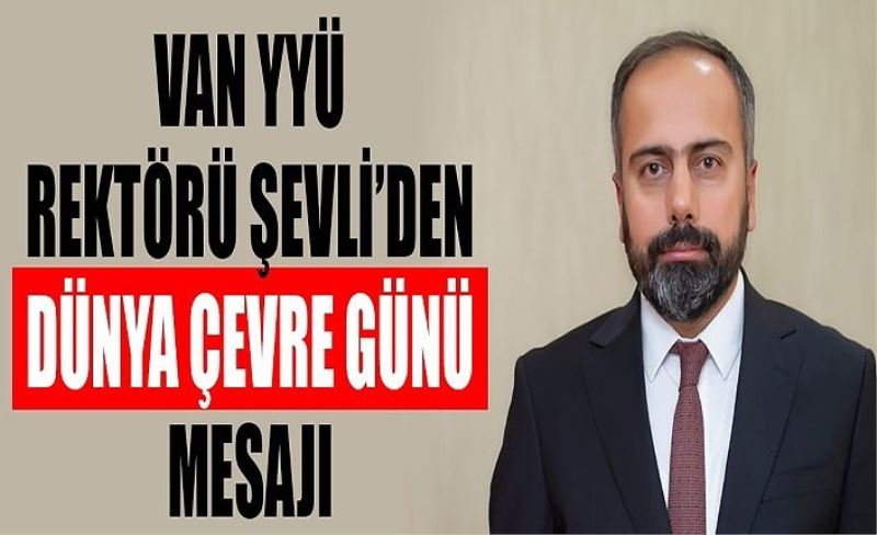 Van YYÜ Rektörü Şevli’den Dünya Çevre Günü mesajı