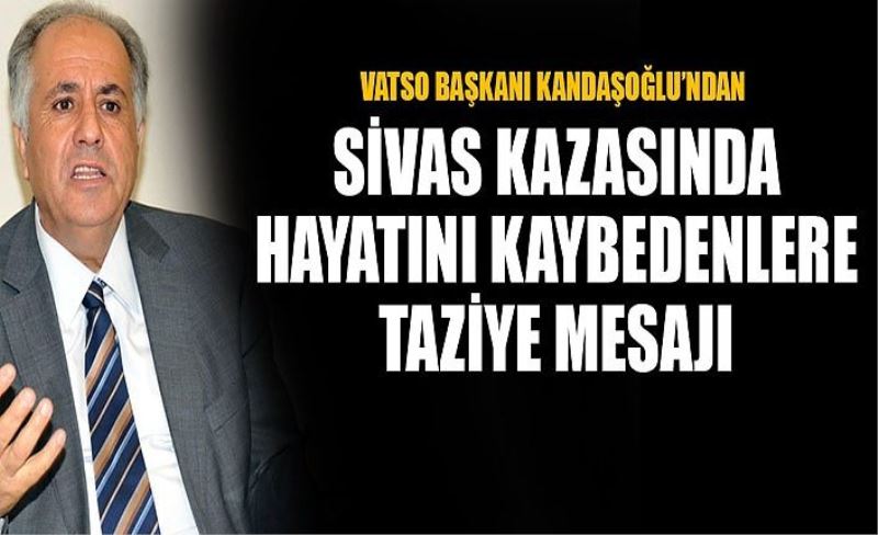 VATSO Başkanı Kandaşoğlu’ndan, Sivas kazasında hayatını kaybedenlere taziye mesajı